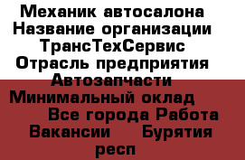 Механик автосалона › Название организации ­ ТрансТехСервис › Отрасль предприятия ­ Автозапчасти › Минимальный оклад ­ 20 000 - Все города Работа » Вакансии   . Бурятия респ.